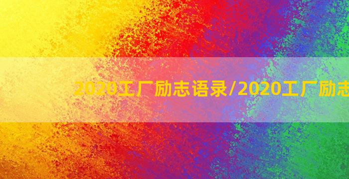 2020工厂励志语录/2020工厂励志语录