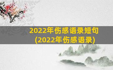 2022年伤感语录短句(2022年伤感语录)