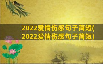 2022爱情伤感句子简短(2022爱情伤感句子简短)