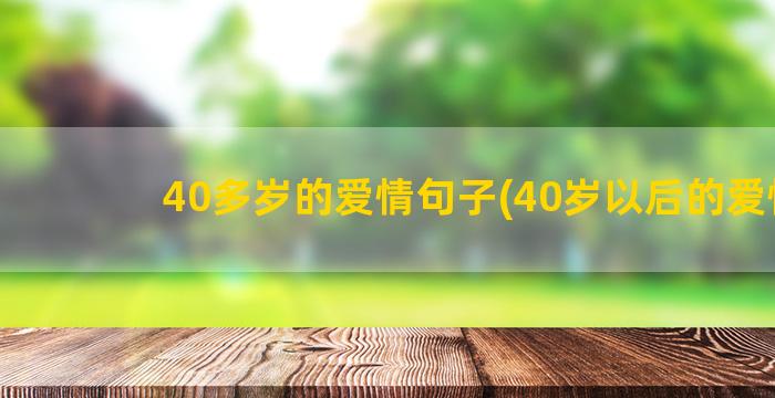 40多岁的爱情句子(40岁以后的爱情)