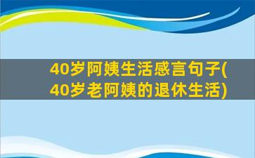 40岁阿姨生活感言句子(40岁老阿姨的退休生活)