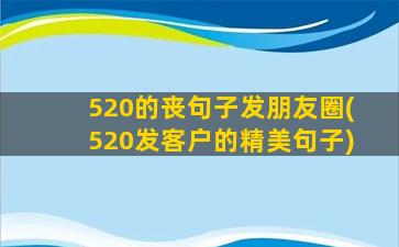 520的丧句子发朋友圈(520发客户的精美句子)