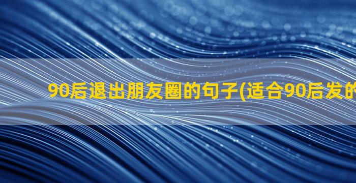 90后退出朋友圈的句子(适合90后发的朋友圈)