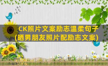 CK照片文案励志温柔句子(晒男朋友照片配励志文案)