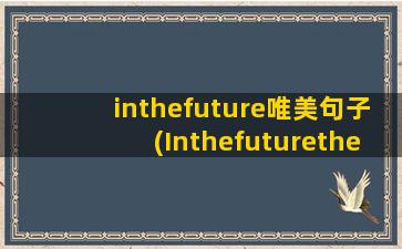 inthefuture唯美句子(Inthefuturethesurgeon电大)