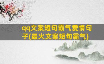 qq文案短句霸气爱情句子(最火文案短句霸气)