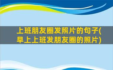 上班朋友圈发照片的句子(早上上班发朋友圈的照片)