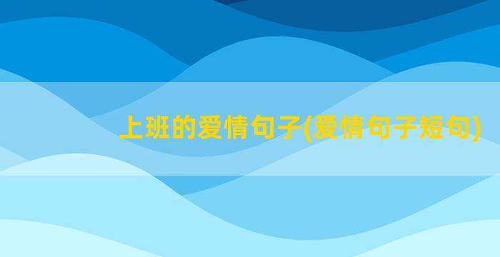 上班的爱情句子(爱情句子短句)