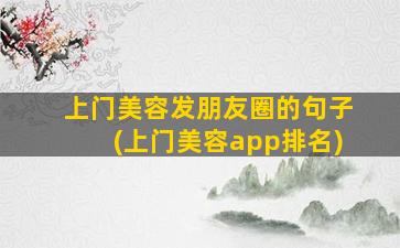 上门美容发朋友圈的句子(上门美容app排名)