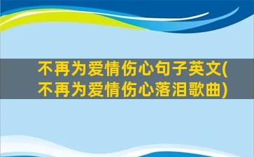 不再为爱情伤心句子英文(不再为爱情伤心落泪歌曲)