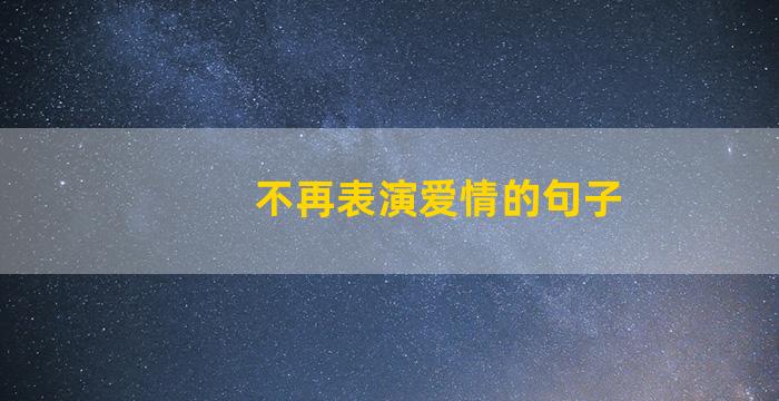 不再表演爱情的句子