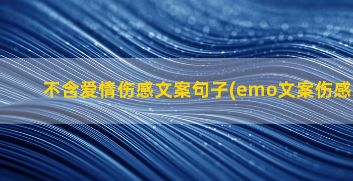 不含爱情伤感文案句子(emo文案伤感爱情短句)