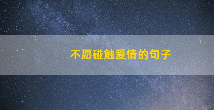 不愿碰触爱情的句子