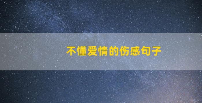 不懂爱情的伤感句子