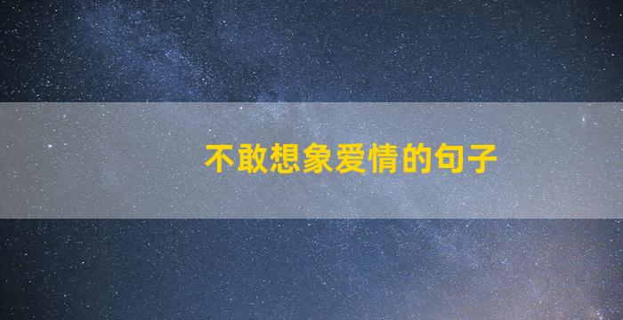 不敢想象爱情的句子