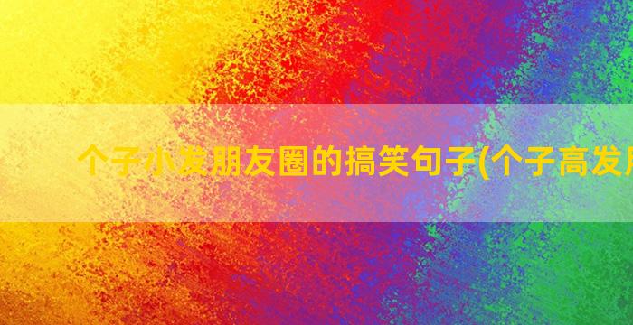 个子小发朋友圈的搞笑句子(个子高发朋友圈)