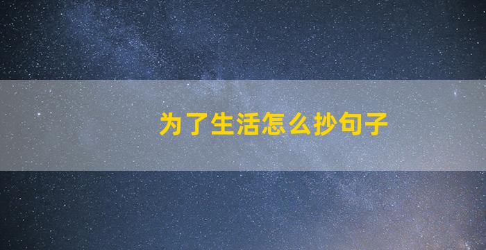 为了生活怎么抄句子