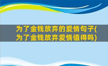 为了金钱放弃的爱情句子(为了金钱放弃爱情值得吗)