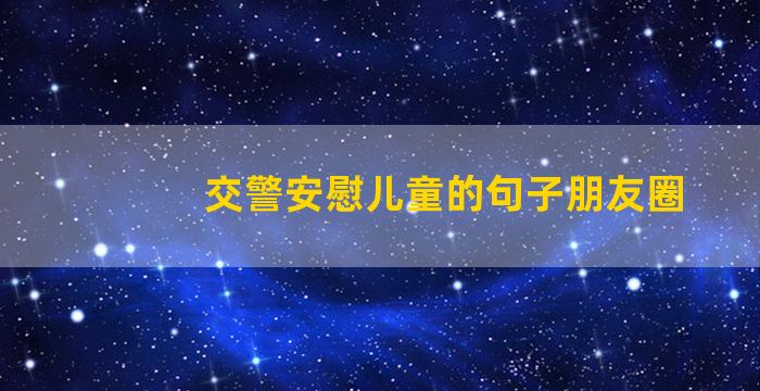 交警安慰儿童的句子朋友圈