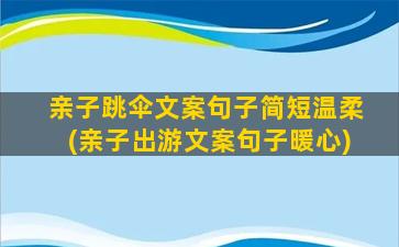 亲子跳伞文案句子简短温柔(亲子出游文案句子暖心)