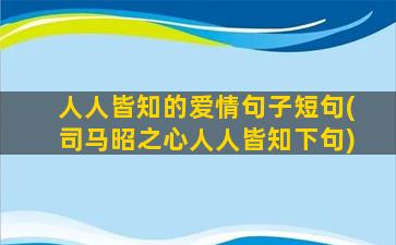 人人皆知的爱情句子短句(司马昭之心人人皆知下句)