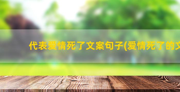 代表爱情死了文案句子(爱情死了的文案)