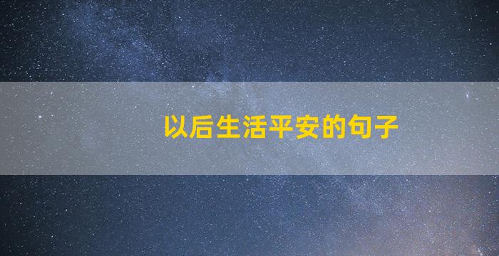 以后生活平安的句子