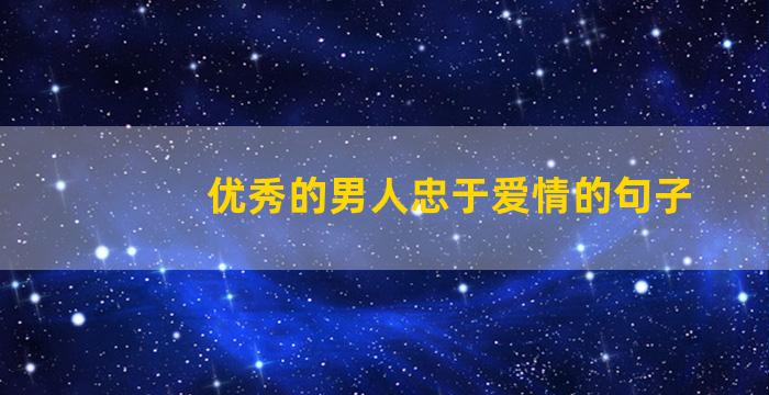 优秀的男人忠于爱情的句子