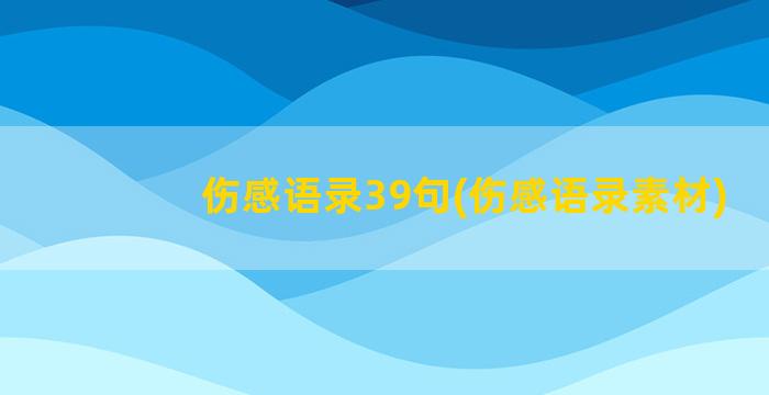 伤感语录39句(伤感语录素材)