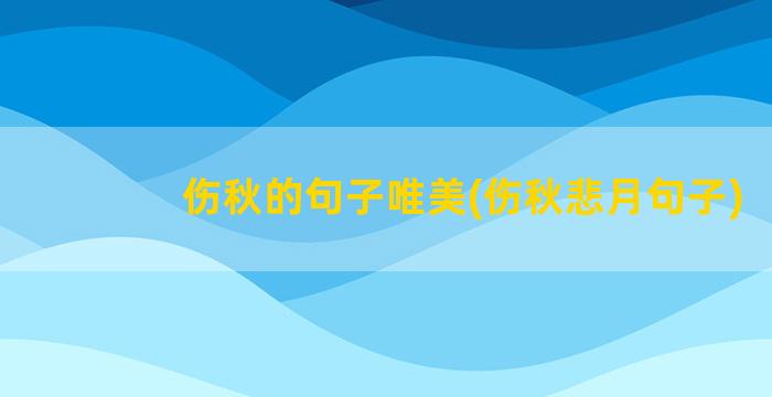 伤秋的句子唯美(伤秋悲月句子)