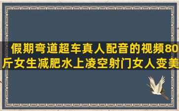 假期弯道超车真人配音的视频80斤女生减肥水上凌空射门女人变美的励志语录简短(假期是孩子弯道超车的黄金时间)