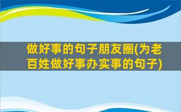 做好事的句子朋友圈(为老百姓做好事办实事的句子)