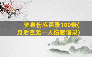 健身伤感语录100条(身后空无一人伤感语录)