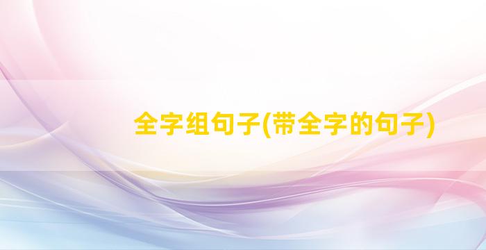 全字组句子(带全字的句子)