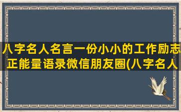 八字名人名言一份小小的工作励志正能量语录微信朋友圈(八字名人名言带作者)