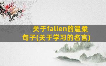 关于fallen的温柔句子(关于学习的名言)