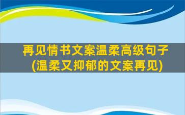 再见情书文案温柔高级句子(温柔又抑郁的文案再见)