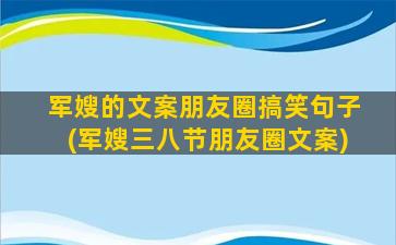 军嫂的文案朋友圈搞笑句子(军嫂三八节朋友圈文案)