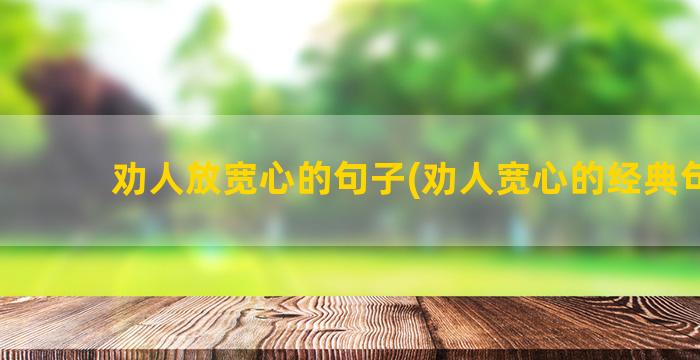 劝人放宽心的句子(劝人宽心的经典句子)