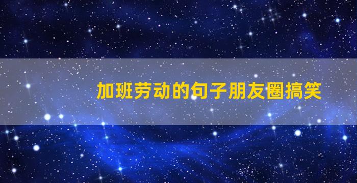 加班劳动的句子朋友圈搞笑