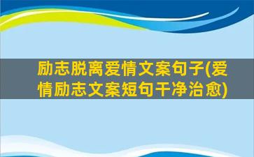 励志脱离爱情文案句子(爱情励志文案短句干净治愈)