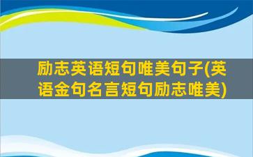 励志英语短句唯美句子(英语金句名言短句励志唯美)