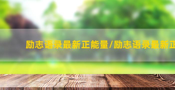 励志语录最新正能量/励志语录最新正能量