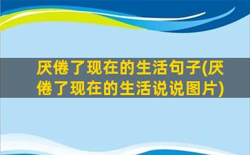 厌倦了现在的生活句子(厌倦了现在的生活说说图片)