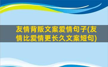 友情背叛文案爱情句子(友情比爱情更长久文案短句)