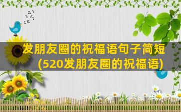 发朋友圈的祝福语句子简短(520发朋友圈的祝福语)