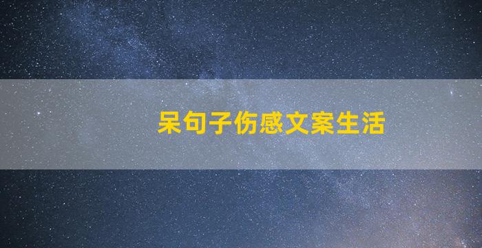 呆句子伤感文案生活