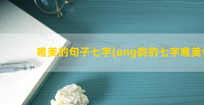 唯美的句子七字(ang韵的七字唯美句子)