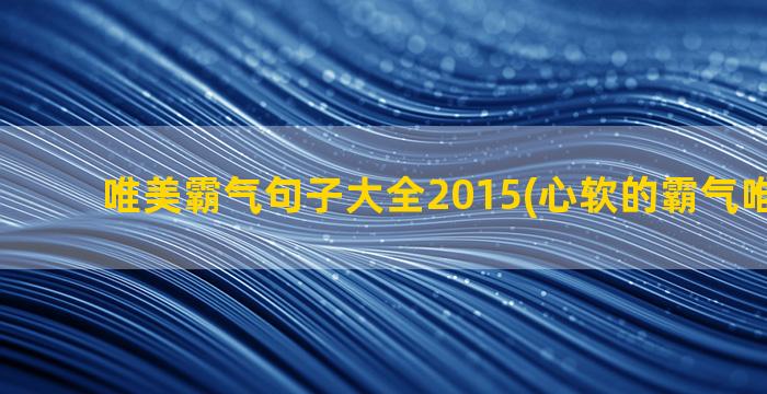 唯美霸气句子大全2015(心软的霸气唯美句子)