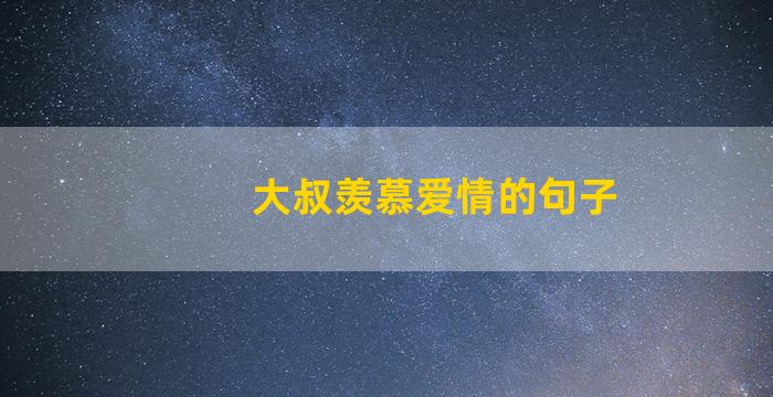 大叔羡慕爱情的句子